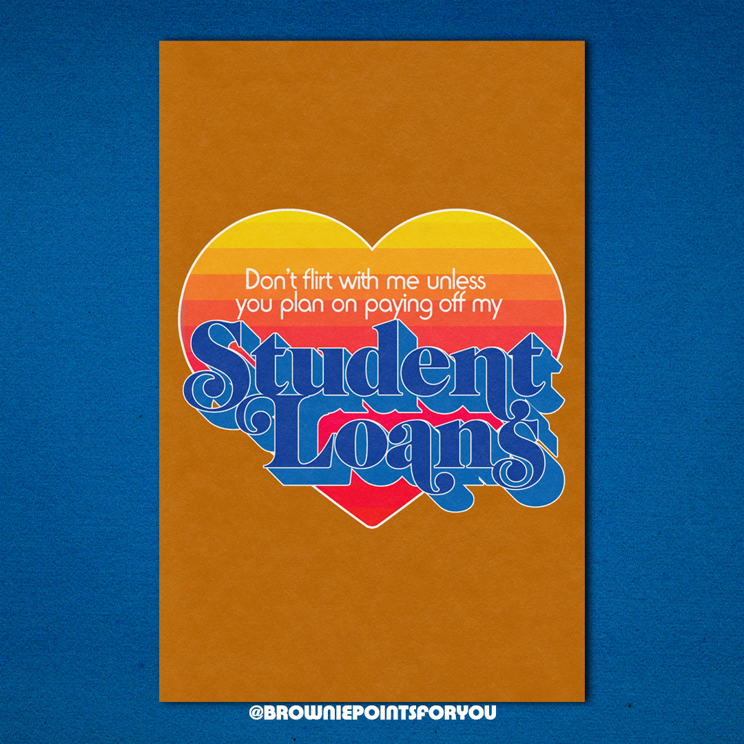 Don't Flirt With Me Unless You Plan on Paying Off My Student Loans poster - Brownie Points for You