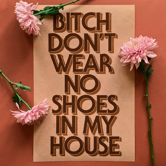 Neutrals: Bitch Don't Wear No Shoes in My House poster - Brownie Points for You